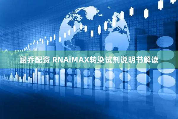 涵乔配资 RNAiMAX转染试剂说明书解读
