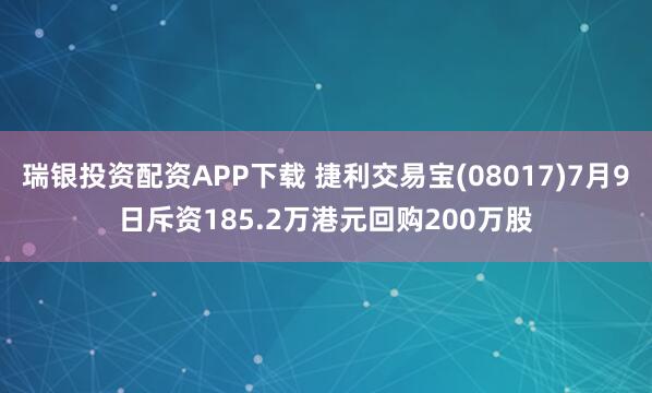 瑞银投资配资APP下载 捷利交易宝(08017)7月9日斥资185.2万港元回购200万股