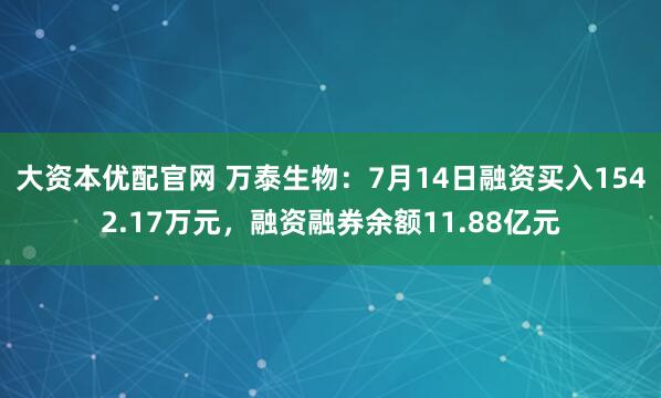 大资本优配官网 万泰生物：7月14日融资买入1542.17万元，融资融券余额11.88亿元