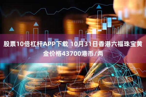 股票10倍杠杆APP下载 10月31日香港六福珠宝黄金价格43700港币/两