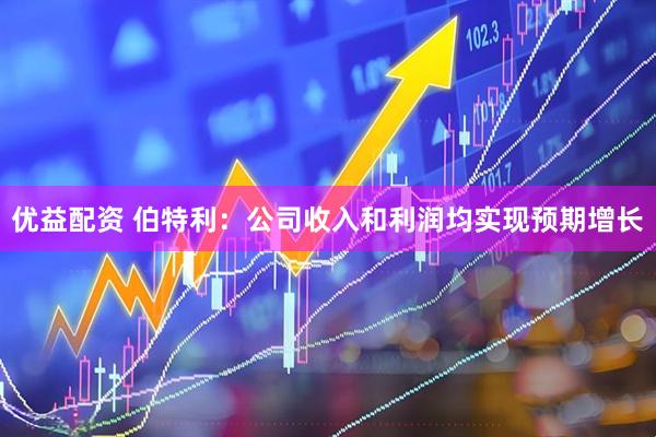 优益配资 伯特利：公司收入和利润均实现预期增长
