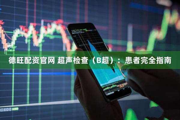 德旺配资官网 超声检查（B超）：患者完全指南