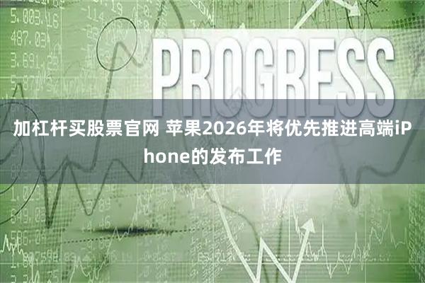 加杠杆买股票官网 苹果2026年将优先推进高端iPhone的发布工作