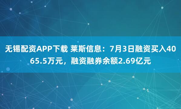 无锡配资APP下载 莱斯信息：7月3日融资买入4065.5万元，融资融券余额2.69亿元
