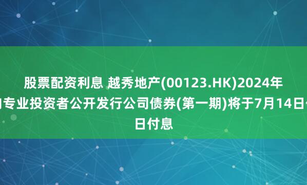 股票配资利息 越秀地产(00123.HK)2024年面向专业投资者公开发行公司债券(第一期)将于7月14日付息