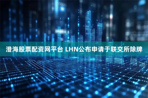 澄海股票配资网平台 LHN公布申请于联交所除牌