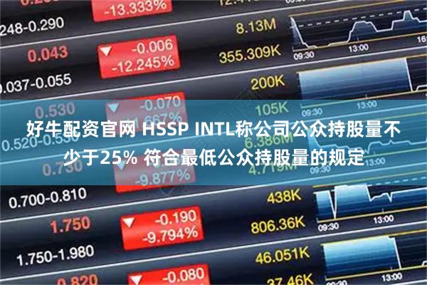 好牛配资官网 HSSP INTL称公司公众持股量不少于25% 符合最低公众持股量的规定