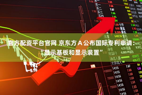 官方配资平台官网 京东方Ａ公布国际专利申请：“显示基板和显示装置”
