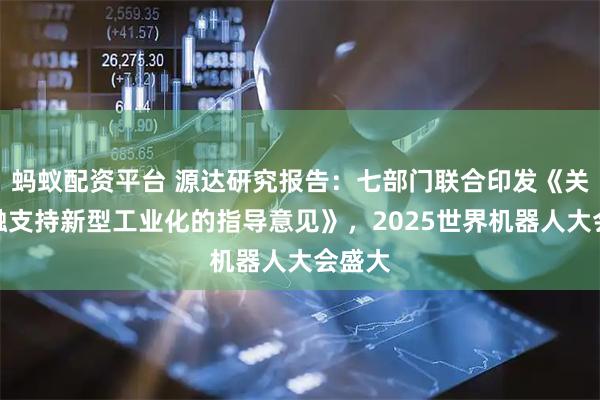 蚂蚁配资平台 源达研究报告：七部门联合印发《关于金融支持新型工业化的指导意见》，2025世界机器人大会盛大