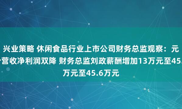 兴业策略 休闲食品行业上市公司财务总监观察：元祖股份营收净利润双降 财务总监刘政薪酬增加13万元至45.6万元