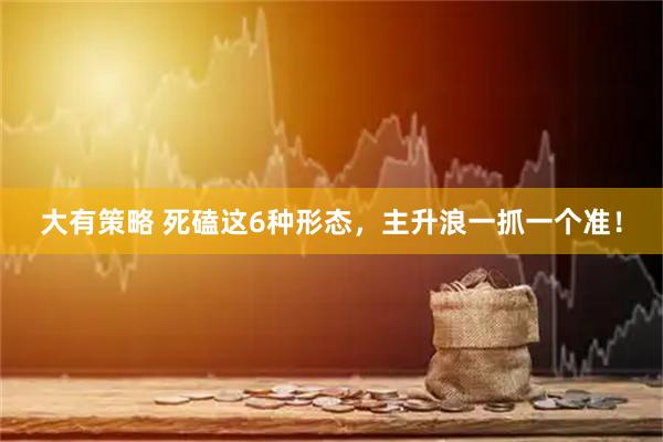 大有策略 死磕这6种形态，主升浪一抓一个准！